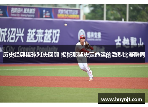 历史经典棒球对决回顾 揭秘那些决定命运的激烈比赛瞬间