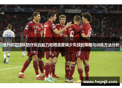 提升欧冠球队防守反应能力和精准度减少失球的策略与训练方法分析