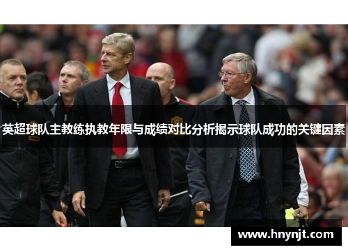 英超球队主教练执教年限与成绩对比分析揭示球队成功的关键因素