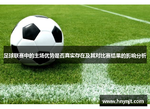 足球联赛中的主场优势是否真实存在及其对比赛结果的影响分析