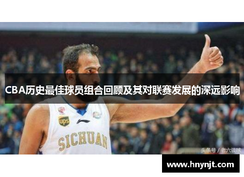 CBA历史最佳球员组合回顾及其对联赛发展的深远影响