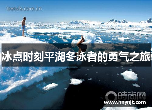 冰点时刻平湖冬泳者的勇气之旅