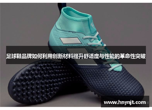 足球鞋品牌如何利用创新材料提升舒适度与性能的革命性突破