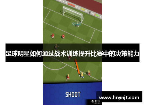 足球明星如何通过战术训练提升比赛中的决策能力