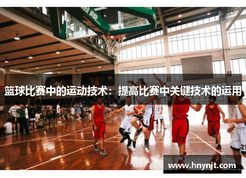篮球比赛中的运动技术：提高比赛中关键技术的运用